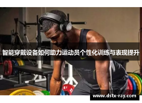 智能穿戴设备如何助力运动员个性化训练与表现提升